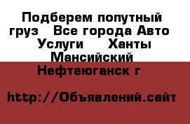 Подберем попутный груз - Все города Авто » Услуги   . Ханты-Мансийский,Нефтеюганск г.